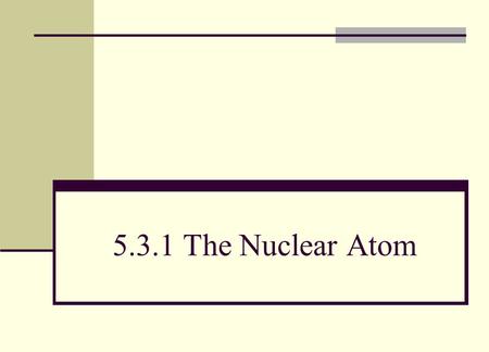 5.3.1 The Nuclear Atom.