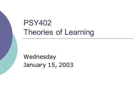 PSY402 Theories of Learning Wednesday January 15, 2003.