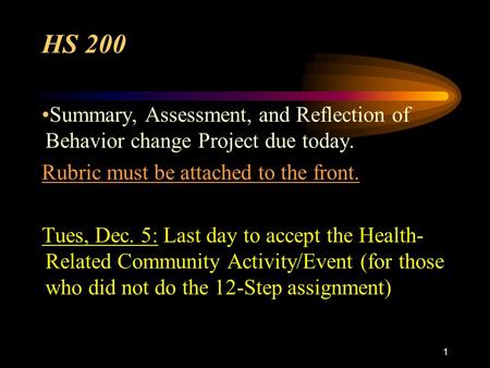 HS 200 Summary, Assessment, and Reflection of Behavior change Project due today. Rubric must be attached to the front. Tues, Dec. 5: Last day to accept.