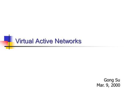 Virtual Active Networks Gong Su Mar. 9, 2000. Network Computing Models Traditional: end-to-end, Client-server software at end nodes The network is but.