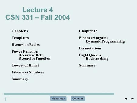 Main Index Contents 11 Main Index Contents Lecture 4 CSN 331 – Fall 2004 Chapter 15 Fibonacci (again) Dynamic Programming Permutations Eight Queens BacktrackingSummary.