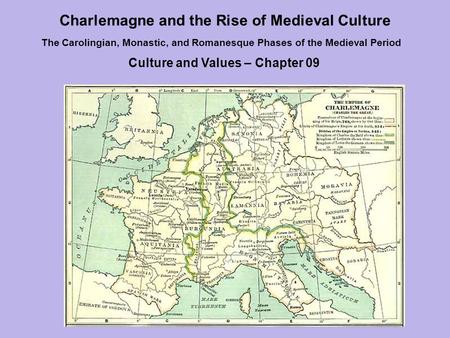 Charlemagne and the Rise of Medieval Culture The Carolingian, Monastic, and Romanesque Phases of the Medieval Period Culture and Values – Chapter 09.