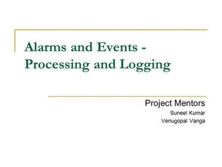 Alarms and Events - Processing and Logging Project Mentors Suneel Kumar Venugopal Vanga.