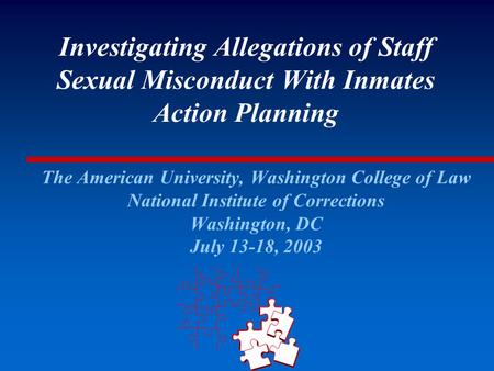 Investigating Allegations of Staff Sexual Misconduct With Inmates Action Planning The American University, Washington College of Law National Institute.