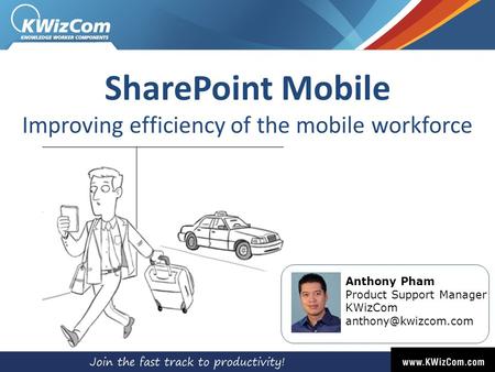 SharePoint Mobile Improving efficiency of the mobile workforce Anthony Pham Product Support Manager KWizCom