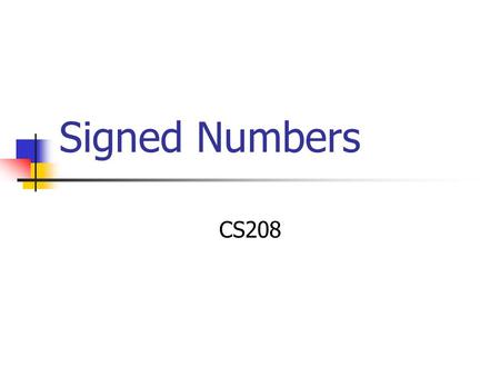 Signed Numbers CS208. Signed Numbers Until now we've been concentrating on unsigned numbers. In real life we also need to be able represent signed numbers.
