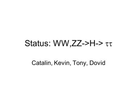 Status: WW,ZZ->H->  Catalin, Kevin, Tony, Dovid.
