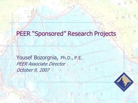 PEER “Sponsored” Research Projects Yousef Bozorgnia, Ph.D., P.E. PEER Associate Director October 9, 2007.