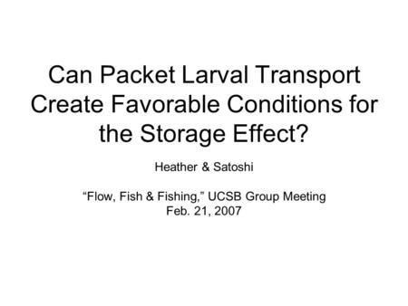 Can Packet Larval Transport Create Favorable Conditions for the Storage Effect? Heather & Satoshi “Flow, Fish & Fishing,” UCSB Group Meeting Feb. 21, 2007.