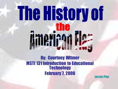 By: Courtney Witmer MSTI 131 Introduction to Educational Technology February 7, 2008 Lesson Plan.