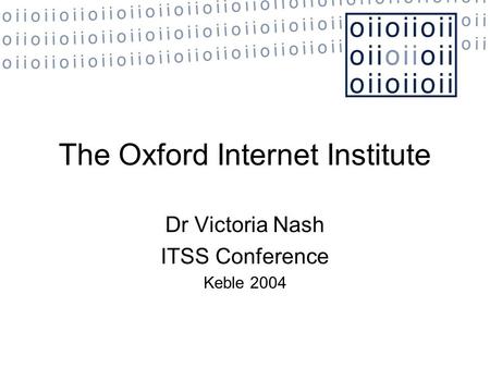 The Oxford Internet Institute Dr Victoria Nash ITSS Conference Keble 2004.
