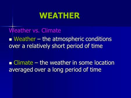 WEATHER Weather vs. Climate Weather – the atmospheric conditions over a relatively short period of time Weather – the atmospheric conditions over a relatively.