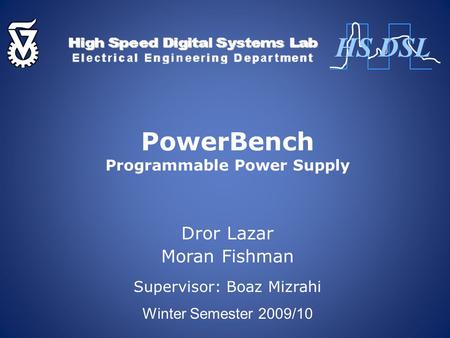 PowerBench Programmable Power Supply Dror Lazar Moran Fishman Supervisor: Boaz Mizrahi Winter Semester 2009/10 HS DSL.