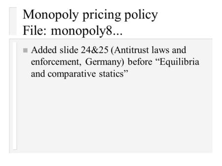 Monopoly pricing policy File: monopoly8... n Added slide 24&25 (Antitrust laws and enforcement, Germany) before “Equilibria and comparative statics”