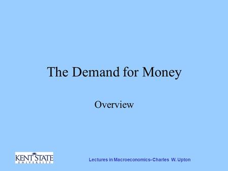 Lectures in Macroeconomics- Charles W. Upton The Demand for Money Overview.