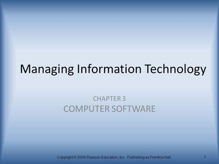 Copyright © 2009 Pearson Education, Inc. Publishing as Prentice Hall 1 Managing Information Technology CHAPTER 3 COMPUTER SOFTWARE.
