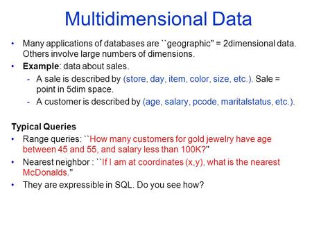 Multidimensional Data Many applications of databases are ``geographic'' = 2­dimensional data. Others involve large numbers of dimensions. Example: data.