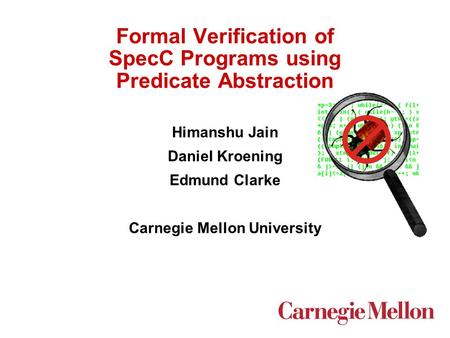 Formal Verification of SpecC Programs using Predicate Abstraction Himanshu Jain Daniel Kroening Edmund Clarke Carnegie Mellon University.