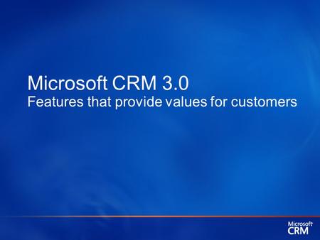 Microsoft CRM 3.0 Features that provide values for customers.