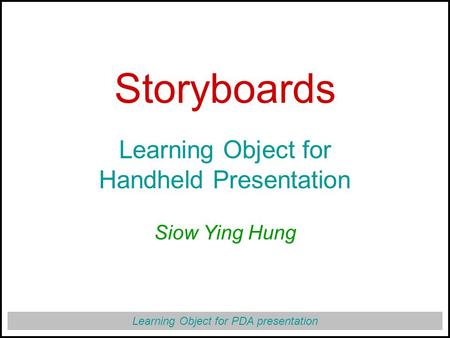 Learning Object for PDA presentation Storyboards Learning Object for Handheld Presentation Siow Ying Hung.