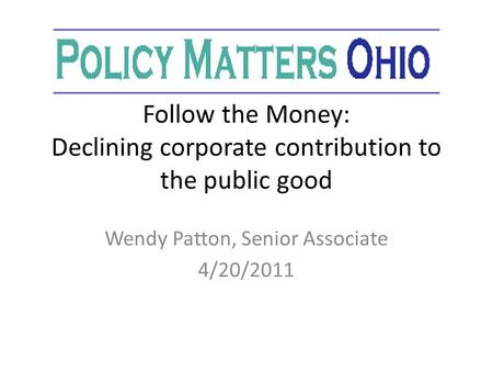 Follow the Money: Declining corporate contribution to the public good Wendy Patton, Senior Associate 4/20/2011.
