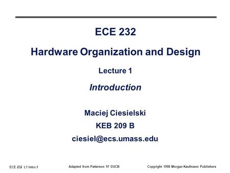 ECE 232 L1 Intro.1 Adapted from Patterson 97 ©UCBCopyright 1998 Morgan Kaufmann Publishers ECE 232 Hardware Organization and Design Lecture 1 Introduction.