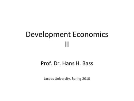 Development Economics II Prof. Dr. Hans H. Bass Jacobs University, Spring 2010.
