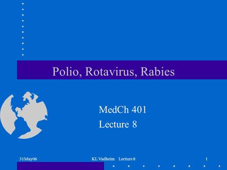 31May06KL Vadheim Lecture 81 Polio, Rotavirus, Rabies MedCh 401 Lecture 8.