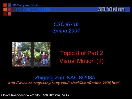 3D Computer Vision and Video Computing 3D Vision Topic 8 of Part 2 Visual Motion (II) CSC I6716 Spring 2004 Zhigang Zhu, NAC 8/203A