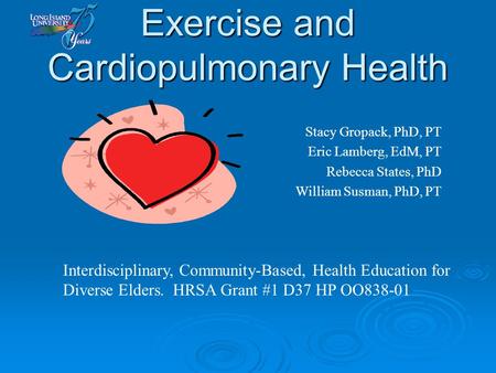 Exercise and Cardiopulmonary Health Stacy Gropack, PhD, PT Eric Lamberg, EdM, PT Rebecca States, PhD William Susman, PhD, PT Interdisciplinary, Community-Based,