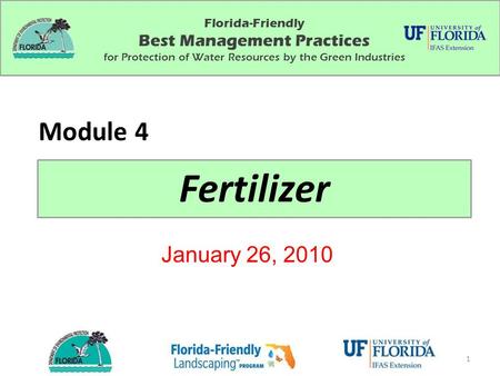 Florida-Friendly Best Management Practices for Protection of Water Resources by the Green Industries Fertilizer Module 4 January 26, 2010 1.