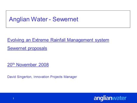 1 Anglian Water - Sewernet David Singerton, Innovation Projects Manager Evolving an Extreme Rainfall Management system Sewernet proposals 20 th November.