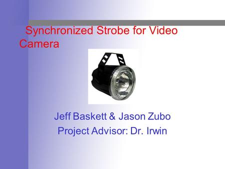 Synchronized Strobe for Video Camera Jeff Baskett & Jason Zubo Project Advisor: Dr. Irwin.