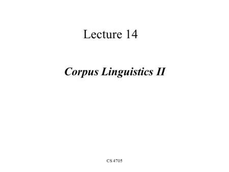 CS 4705 Lecture 14 Corpus Linguistics II. Relating Conditionals and Priors P(A | B) = P(A ^ B) / P(B) –Or, P(A ^ B) = P(A | B) P(B) Bayes Theorem lets.