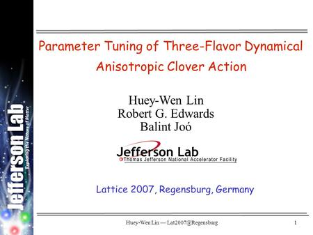 Huey-Wen Lin — Parameter Tuning of Three-Flavor Dynamical Anisotropic Clover Action Huey-Wen Lin Robert G. Edwards Balint Joó Lattice.