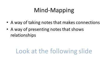 Mind-Mapping A way of taking notes that makes connections A way of presenting notes that shows relationships Look at the following slide.