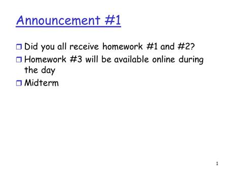 1 Announcement #1 r Did you all receive homework #1 and #2? r Homework #3 will be available online during the day r Midterm.