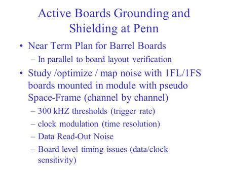 Active Boards Grounding and Shielding at Penn Near Term Plan for Barrel Boards –In parallel to board layout verification Study /optimize / map noise with.