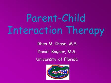 Parent-Child Interaction Therapy Rhea M. Chase, M.S. Daniel Bagner, M.S. University of Florida.