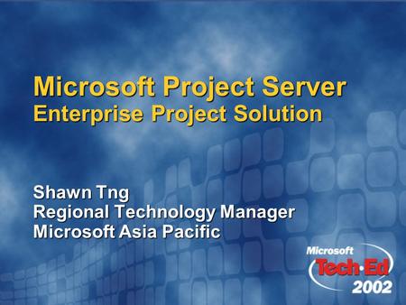 Microsoft Project Server Enterprise Project Solution Shawn Tng Regional Technology Manager Microsoft Asia Pacific.