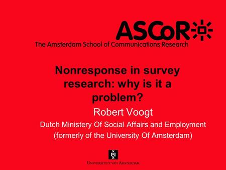 Robert Voogt Dutch Ministery Of Social Affairs and Employment (formerly of the University Of Amsterdam) Nonresponse in survey research: why is it a problem?