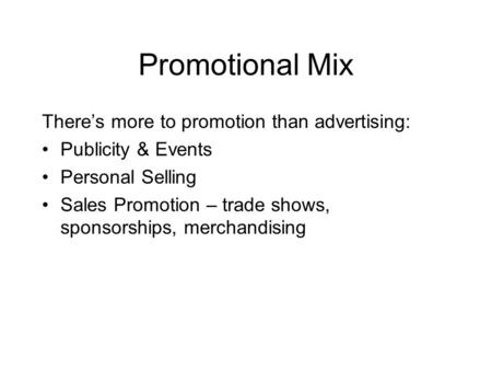 Promotional Mix There’s more to promotion than advertising: Publicity & Events Personal Selling Sales Promotion – trade shows, sponsorships, merchandising.