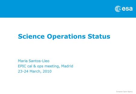 Science Operations Status Maria Santos-Lleo EPIC cal & ops meeting, Madrid 23-24 March, 2010.