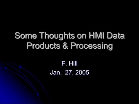 Some Thoughts on HMI Data Products & Processing F. Hill Jan. 27, 2005.