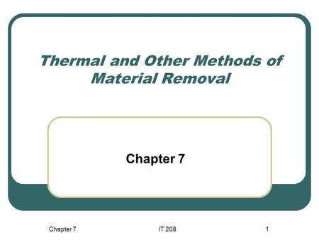 Chapter 7IT 2081 Thermal and Other Methods of Material Removal Chapter 7.