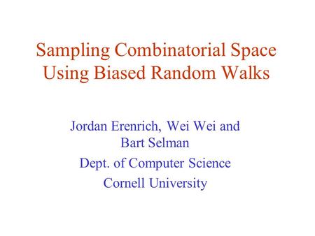 Sampling Combinatorial Space Using Biased Random Walks Jordan Erenrich, Wei Wei and Bart Selman Dept. of Computer Science Cornell University.