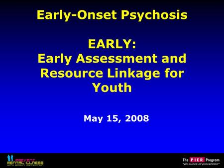 Early-Onset Psychosis EARLY: Early Assessment and Resource Linkage for Youth May 15, 2008.