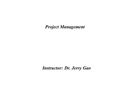 Project Management Instructor: Dr. Jerry Gao. Project Management Jerry Gao, Ph.D. Jan. 1999 - The Management Spectrum - People - The Players - Team Leaders.