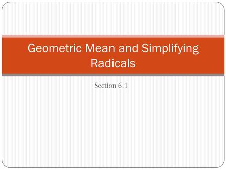 Section 6.1 Geometric Mean and Simplifying Radicals.