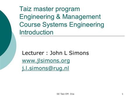 SE Taiz EM 01a1 Taiz master program Engineering & Management Course Systems Engineering Introduction Lecturer : John L Simons